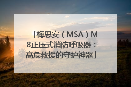梅思安（MSA）M8正压式消防呼吸器：高危救援的守护神器