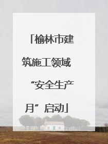 榆林市建筑施工领域“安全生产月”启动