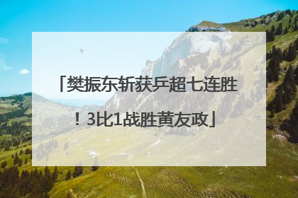 樊振东斩获乒超七连胜！3比1战胜黄友政