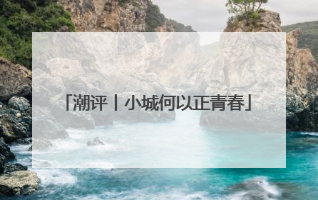潮评丨小城何以正青春