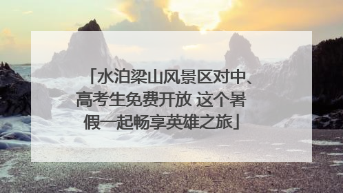水泊梁山风景区对中、高考生免费开放 这个暑假一起畅享英雄之旅