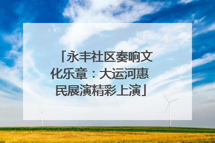 永丰社区奏响文化乐章：大运河惠民展演精彩上演