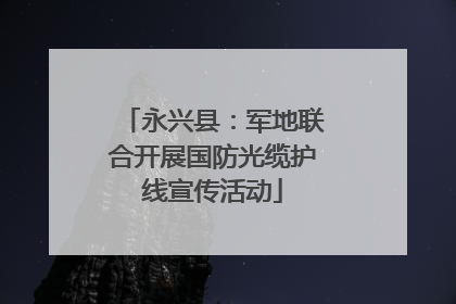 永兴县：军地联合开展国防光缆护线宣传活动