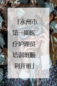 永州市第一期医疗护理员培训班顺利开班