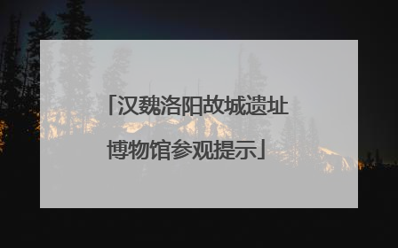 汉魏洛阳故城遗址博物馆参观提示