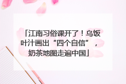 江南习俗课开了！乌饭叶汁画出“四个自信”，奶茶地图走遍中国