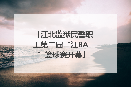 江北监狱民警职工第二届“江BA”篮球赛开幕