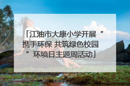 江油市大康小学开展“携手环保 共筑绿色校园”环境日主题周活动