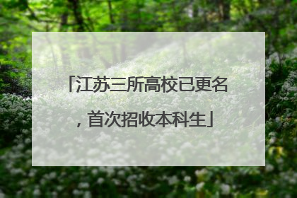 江苏三所高校已更名，首次招收本科生