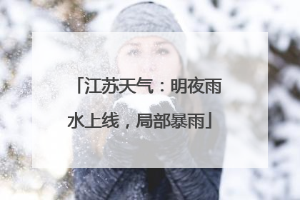 江苏天气：明夜雨水上线，局部暴雨
