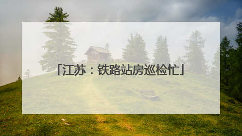 江苏：铁路站房巡检忙