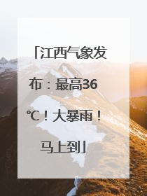 江西气象发布：最高36℃！大暴雨！马上到