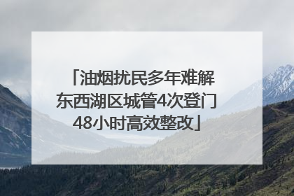 油烟扰民多年难解 东西湖区城管4次登门48小时高效整改