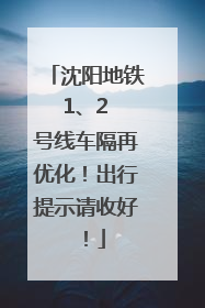沈阳地铁 1、2 号线车隔再优化！出行提示请收好！