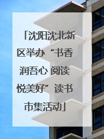 沈阳沈北新区举办“书香润吾心 阅读悦美好”读书市集活动