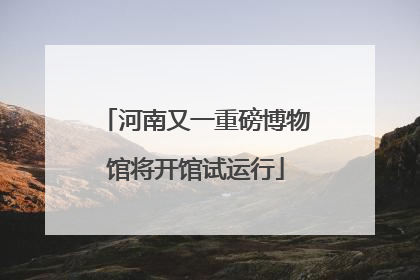 河南又一重磅博物馆将开馆试运行