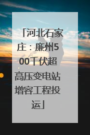 河北石家庄：廉州500千伏超高压变电站增容工程投运