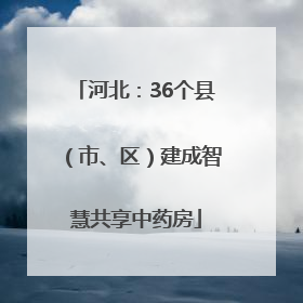 河北：36个县（市、区）建成智慧共享中药房