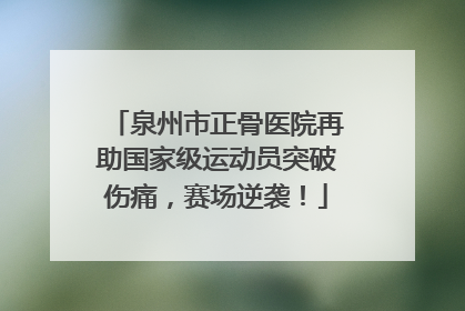泉州市正骨医院再助国家级运动员突破伤痛，赛场逆袭！