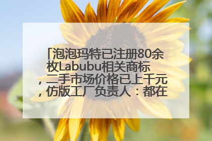 泡泡玛特已注册80余枚Labubu相关商标，二手市场价格已上千元，仿版工厂负责人：都在欠货，根本不够分