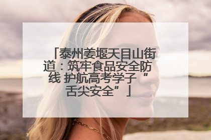 泰州姜堰天目山街道：筑牢食品安全防线 护航高考学子“舌尖安全”