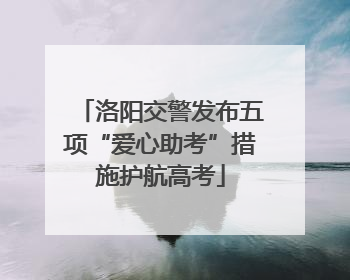 洛阳交警发布五项“爱心助考”措施护航高考