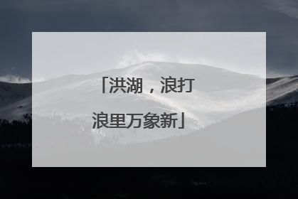 洪湖，浪打浪里万象新