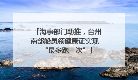 海事部门助推，台州南部船员领健康证实现“最多跑一次”