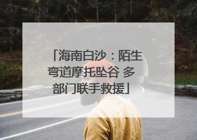 海南白沙：陌生弯道摩托坠谷 多部门联手救援