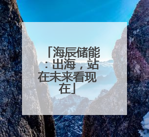 海辰储能：出海，站在未来看现在