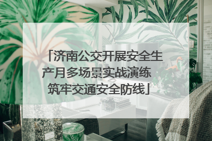 济南公交开展安全生产月多场景实战演练 筑牢交通安全防线