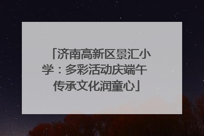 济南高新区景汇小学：多彩活动庆端午 传承文化润童心