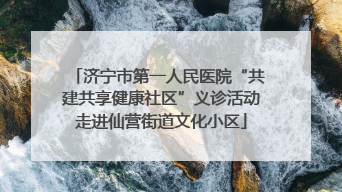 济宁市第一人民医院“共建共享健康社区”义诊活动走进仙营街道文化小区