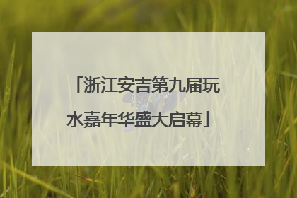 浙江安吉第九届玩水嘉年华盛大启幕