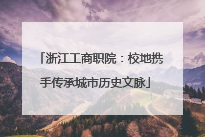 浙江工商职院：校地携手传承城市历史文脉