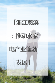 浙江慈溪：推动水家电产业蓬勃发展