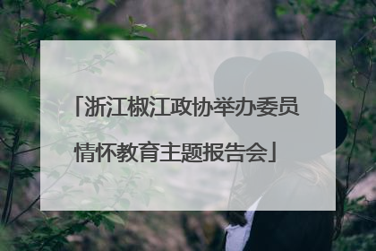 浙江椒江政协举办委员情怀教育主题报告会