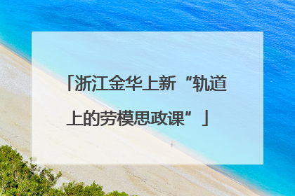 浙江金华上新“轨道上的劳模思政课”