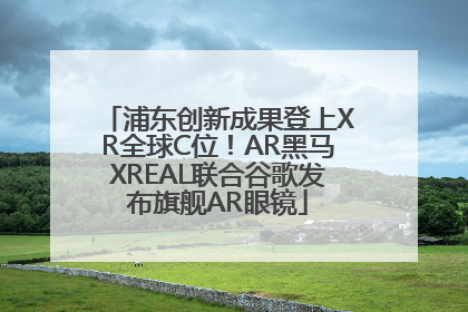 浦东创新成果登上XR全球C位！AR黑马XREAL联合谷歌发布旗舰AR眼镜