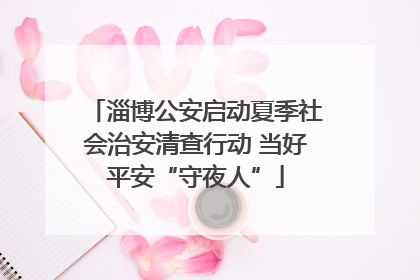 淄博公安启动夏季社会治安清查行动 当好平安“守夜人”