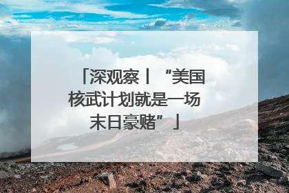 深观察丨“美国核武计划就是一场末日豪赌”