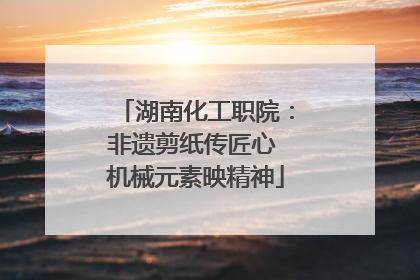 湖南化工职院：非遗剪纸传匠心 机械元素映精神
