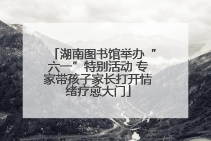 湖南图书馆举办“六一”特别活动 专家带孩子家长打开情绪疗愈大门