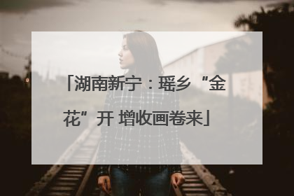 湖南新宁：瑶乡“金花”开 增收画卷来
