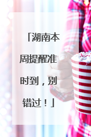 湖南本周提醒准时到，别错过！
