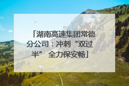 湖南高速集团常德分公司：冲刺“双过半” 全力保安畅