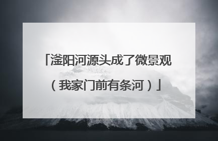 滏阳河源头成了微景观（我家门前有条河）