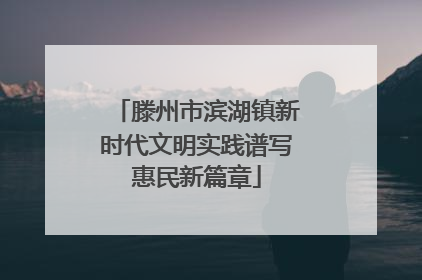 滕州市滨湖镇新时代文明实践谱写惠民新篇章