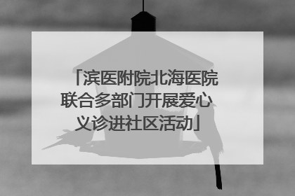 滨医附院北海医院联合多部门开展爱心义诊进社区活动