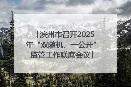 滨州市召开2025年“双随机、一公开” 监管工作联席会议